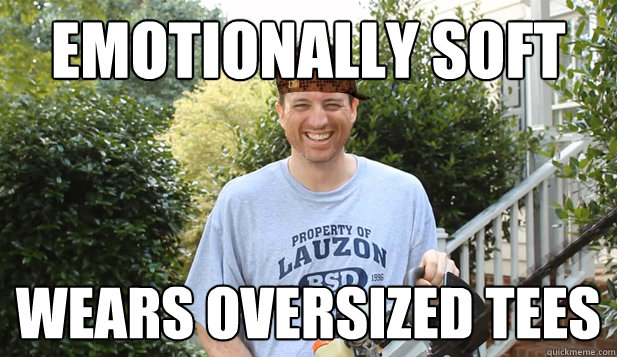 Emotionally soft Wears oversized Tees  Scumbag Commentator