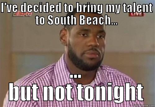 I'VE DECIDED TO BRING MY TALENT TO SOUTH BEACH... ... BUT NOT TONIGHT Misc