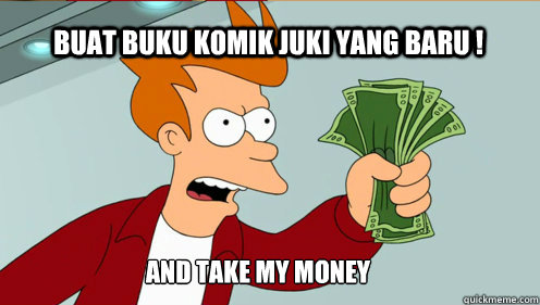 Buat buku Komik Juki yang Baru ! AND TAKE MY MONEY  fry take my money