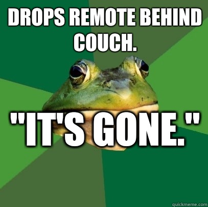 Drops remote behind couch. 