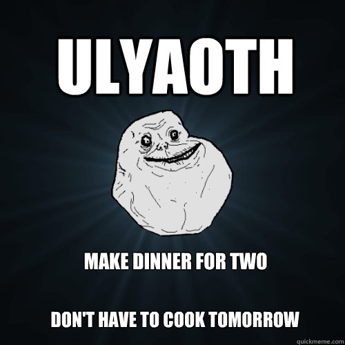 Make dinner for two don't have to cook tomorrow  Ulyaoth  Forever Alone
