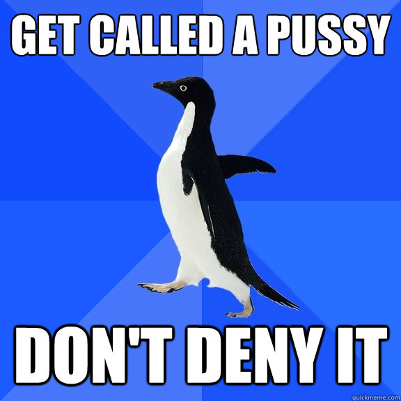 Get called a pussy  Don't deny it   Socially Awkward Penguin