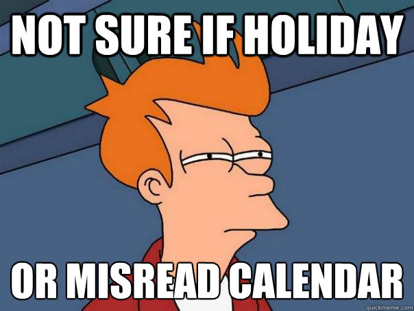 Not sure if holiday Or misread calendar   Futurama Fry