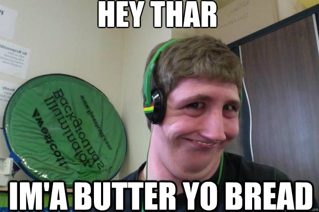 HEY thar Im'a butter yo bread - HEY thar Im'a butter yo bread  Mr. Farley NEW MEME