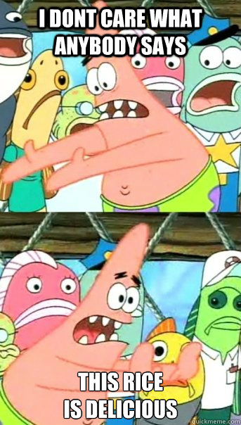 I dont care what Anybody says This rice 
is delicious  Push it somewhere else Patrick