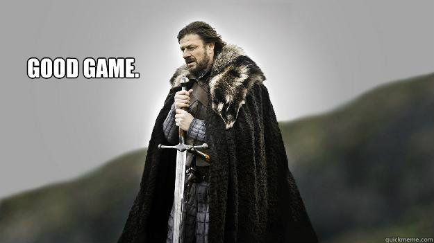 Good Game.  Ned stark winter is coming