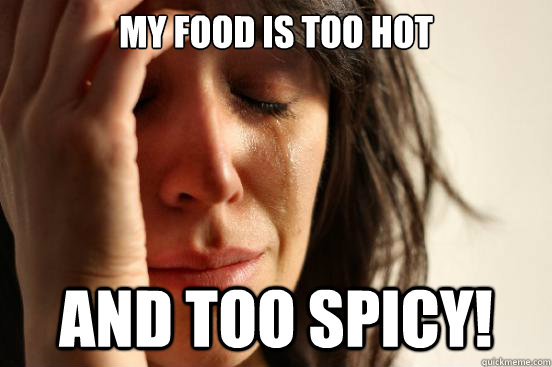 MY FOOD IS TOO HOT AND TOO SPICY! - MY FOOD IS TOO HOT AND TOO SPICY!  First World Problems