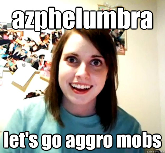 azphelumbra let's go aggro mobs  Overly Attached Girlfriend