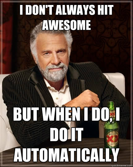 I don't always hit awesome but when i do, i do it automatically  The Most Interesting Man In The World
