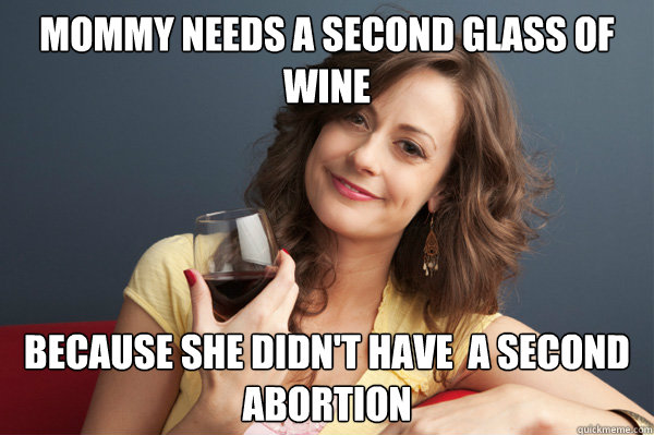 mommy needs a second glass of wine because she didn't have  a second abortion  Forever Resentful Mother