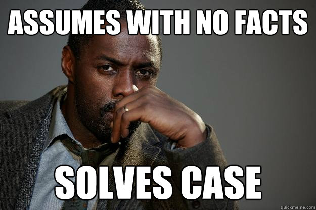 Assumes with no facts Solves case  