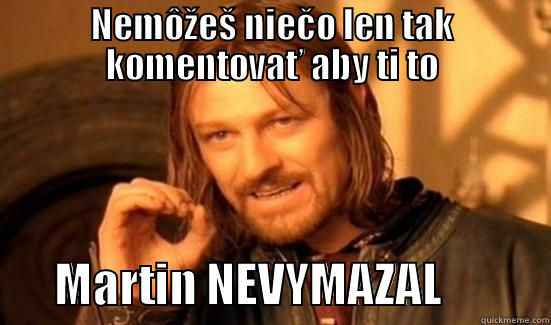 NEMÔŽEŠ NIEČO LEN TAK KOMENTOVAŤ ABY TI TO        MARTIN NEVYMAZAL            Boromir