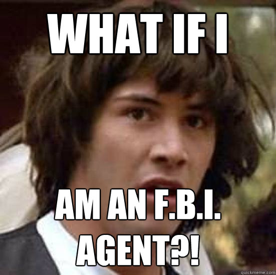 What if i am an F.b.I. agent?!  conspiracy keanu