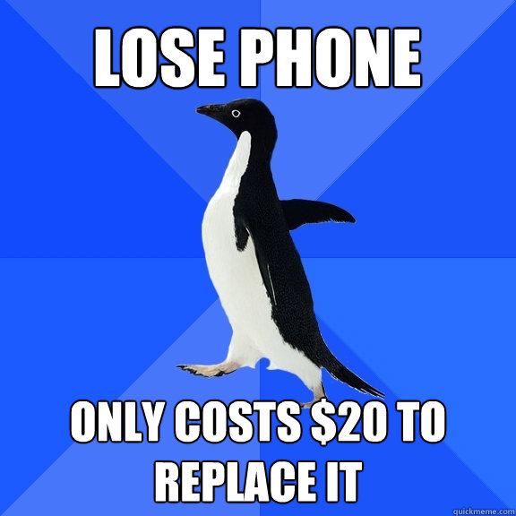 LOSE PHONE only costs $20 to replace it  Socially Awkward Penguin