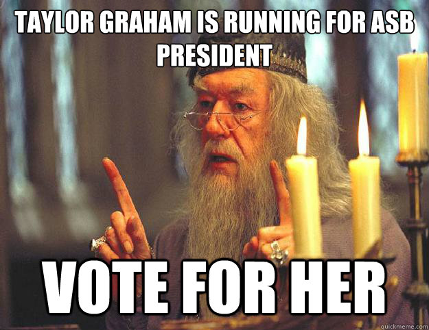 Taylor graham is running for asb president vote for her  Dumbledore