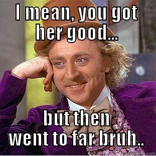 I MEAN, YOU GOT HER GOOD... BUT THEN WENT TO FAR BRUH.. Condescending Wonka