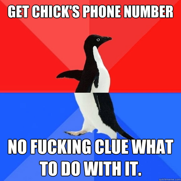 Get chick's Phone number No fucking clue what to do with it.  Socially Awksome Penguin