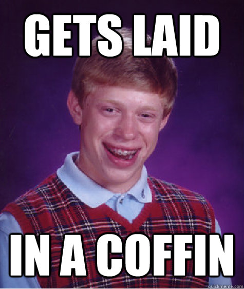 gets laid in a coffin  Bad Luck Brian