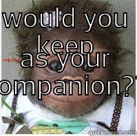 WOULD YOU KEEP AS YOUR COMPANION??  Misc