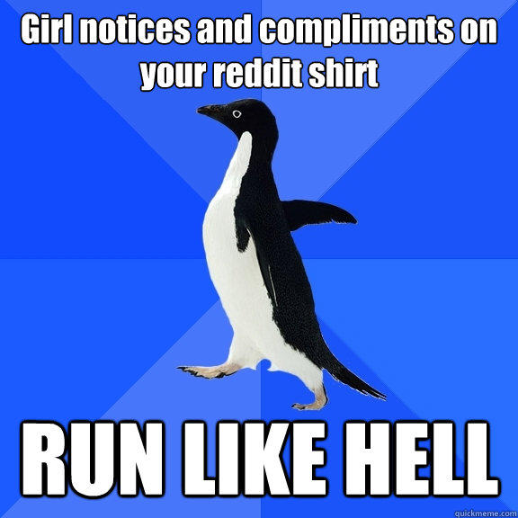 Girl notices and compliments on your reddit shirt RUN LIKE HELL - Girl notices and compliments on your reddit shirt RUN LIKE HELL  Socially Awkward Penguin