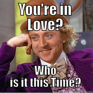 YOU'RE IN LOVE? WHO IS IT THIS TIME? Condescending Wonka
