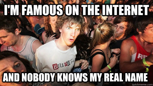 I'm famous on the internet and nobody knows my real name  Sudden Clarity Clarence