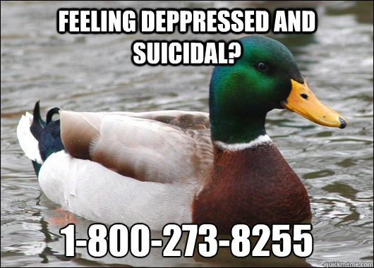 Feeling deppressed and suicidal? 1-800-273-8255 - Feeling deppressed and suicidal? 1-800-273-8255  Actual Advice Mallard
