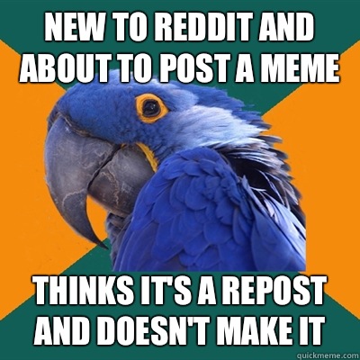New to Reddit and about to post a meme Thinks it's a repost and doesn't make it  Paranoid Parrot
