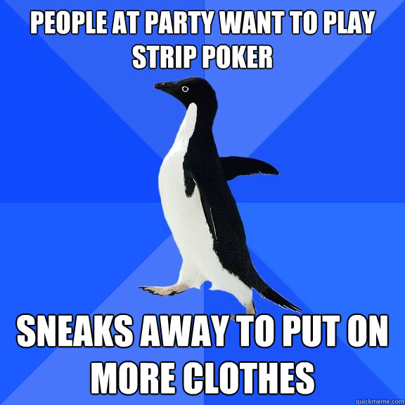 people at party want to play strip poker sneaks away to put on more clothes  Socially Awkward Penguin