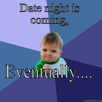 DATE NIGHT IS COMING, EVENTUALLY.... Success Kid