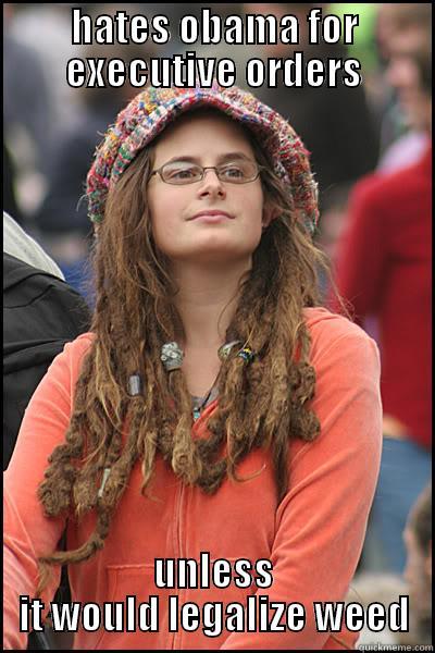 HATES OBAMA FOR EXECUTIVE ORDERS UNLESS IT WOULD LEGALIZE WEED College Liberal