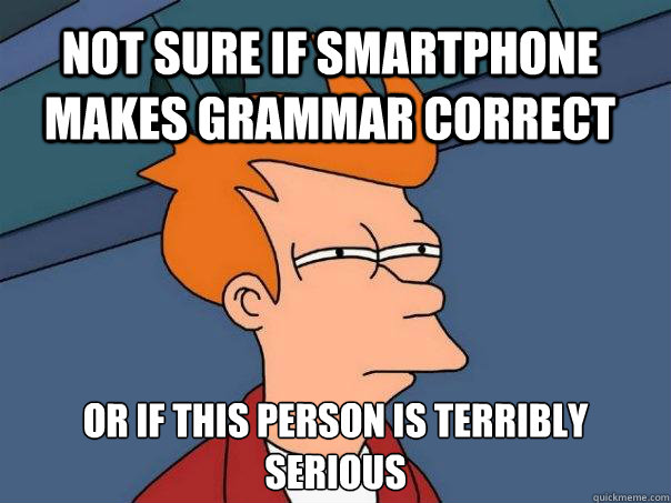 Not sure if smartphone makes grammar correct Or if this person is terribly serious  Futurama Fry