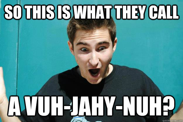 So this is what they call a Vuh-jahy-nuh?  