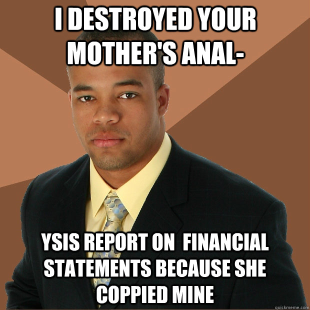 I destroyed your mother's anal- ysis report on  financial statements because she coppied mine  Successful Black Man