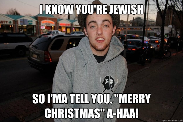 i know you're jewish so i'ma tell you, 