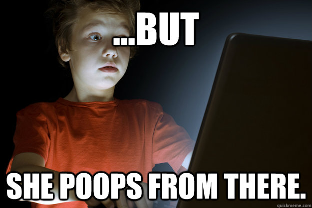 ...but She poops from there. - ...but She poops from there.  First Internet Experience