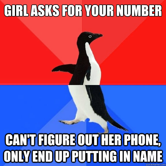 girl asks for your number can't figure out her phone, only end up putting in name  Socially Awksome Penguin