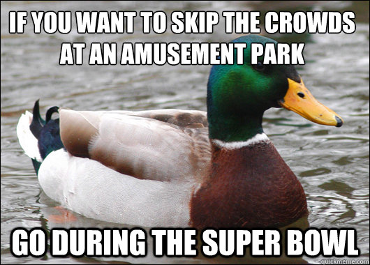 If you want to skip the crowds at an amusement park Go during the super bowl   Actual Advice Mallard