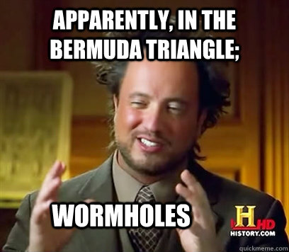 Apparently, in the Bermuda Triangle; Wormholes  - Apparently, in the Bermuda Triangle; Wormholes   Ancient Aliens Meme Plague