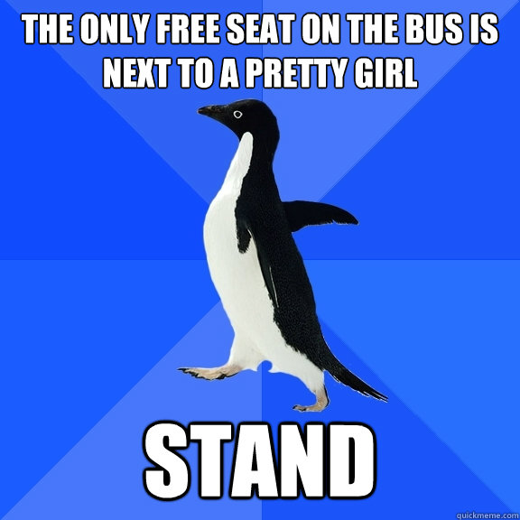 The only free seat on the bus is next to a pretty girl stand  Socially Awkward Penguin