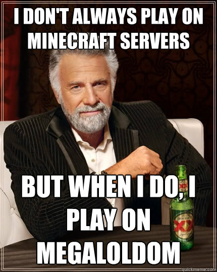I don't always play on minecraft servers but when I do, I play on megaloldom  The Most Interesting Man In The World