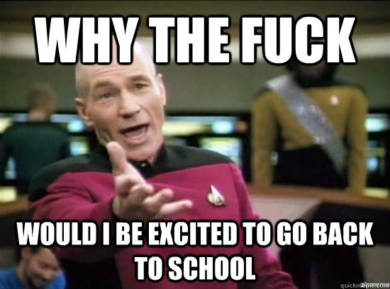 Why the fuck would i be excited to go back to school - Why the fuck would i be excited to go back to school  Annoyed Picard HD