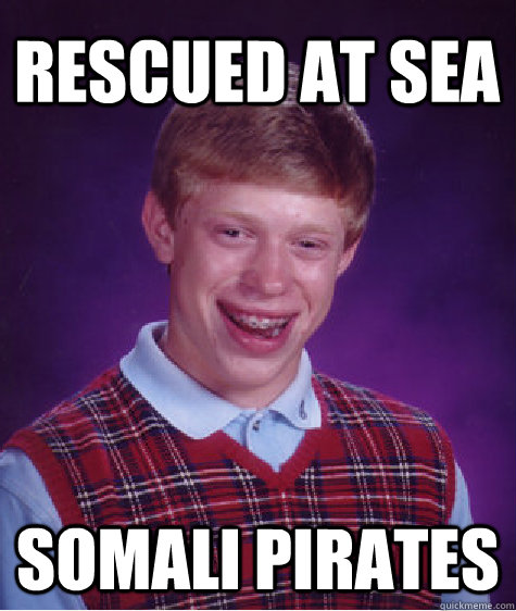 rescued at sea somali pirates - rescued at sea somali pirates  Bad Luck Brian