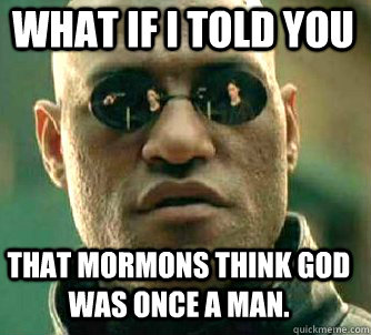what if i told you That Mormons think God was once a man.  Matrix Morpheus