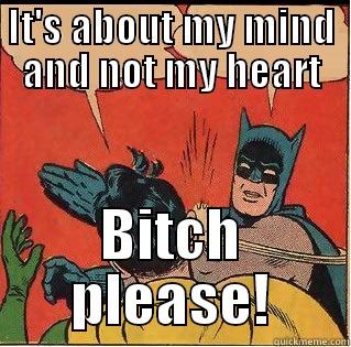 IT'S ABOUT MY MIND AND NOT MY HEART BITCH PLEASE! Slappin Batman