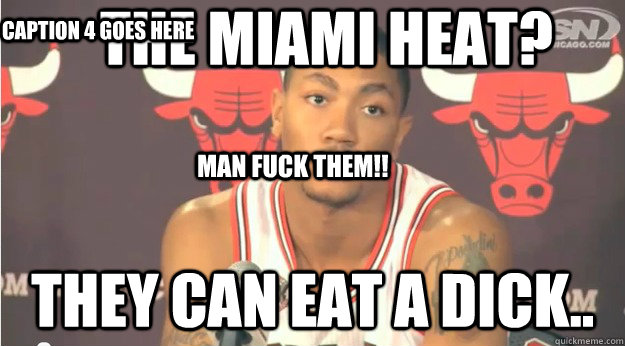 the miami heat? they can eat a dick..  man fuck them!! Caption 4 goes here  