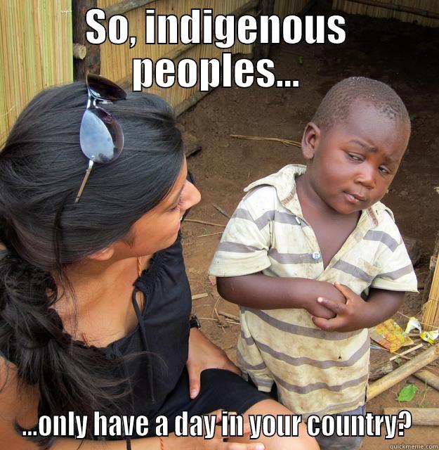 SO, INDIGENOUS PEOPLES... ...ONLY HAVE A DAY IN YOUR COUNTRY? Skeptical Third World Child