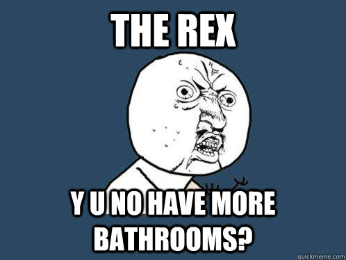 The Rex y u no have more bathrooms?  Y U No