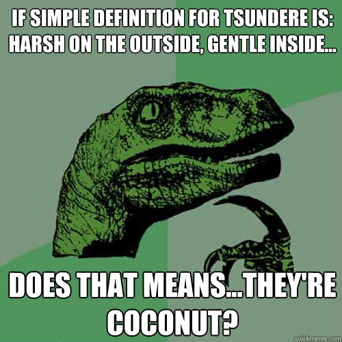 If simple definition for tsundere is: harsh on the outside, gentle inside... does that means...they're coconut? - If simple definition for tsundere is: harsh on the outside, gentle inside... does that means...they're coconut?  Philosoraptor
