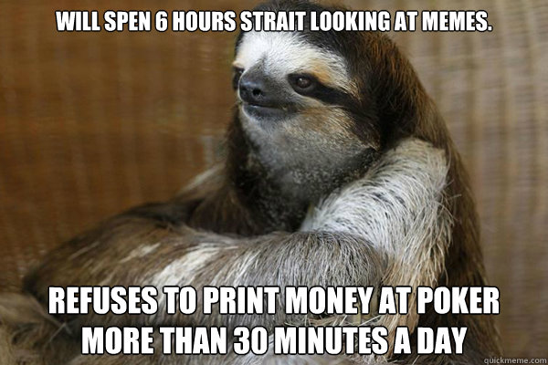 Will spen 6 hours strait looking at memes. Refuses to print money at poker more than 30 minutes a day  Disappointed Sloth